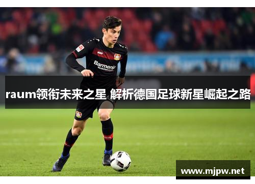 raum领衔未来之星 解析德国足球新星崛起之路