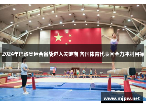2024年巴黎奥运会备战进入关键期 各国体育代表团全力冲刺目标
