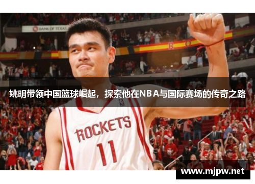 姚明带领中国篮球崛起，探索他在NBA与国际赛场的传奇之路
