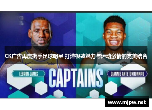CK广告再度携手足球明星 打造极致魅力与运动激情的完美结合