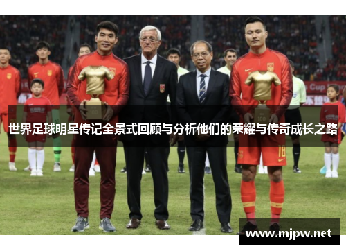 世界足球明星传记全景式回顾与分析他们的荣耀与传奇成长之路