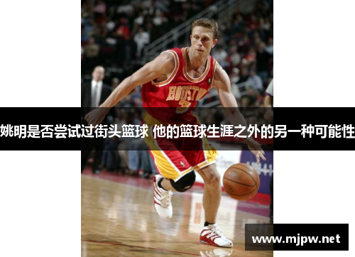 姚明是否尝试过街头篮球 他的篮球生涯之外的另一种可能性