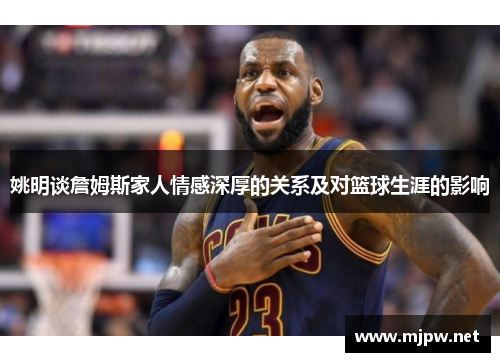 姚明谈詹姆斯家人情感深厚的关系及对篮球生涯的影响