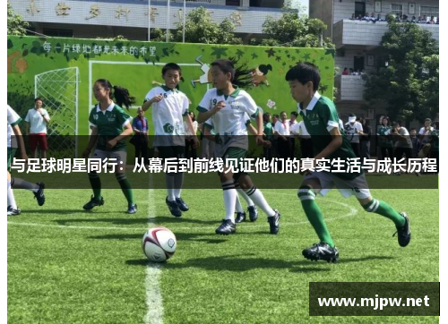 与足球明星同行：从幕后到前线见证他们的真实生活与成长历程