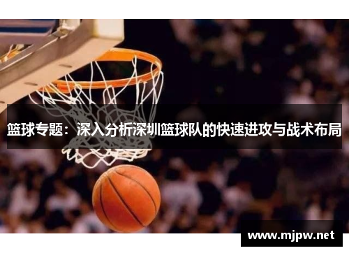 篮球专题：深入分析深圳篮球队的快速进攻与战术布局