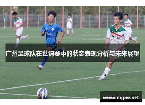 广州足球队在世锦赛中的状态表现分析与未来展望