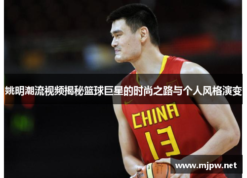 姚明潮流视频揭秘篮球巨星的时尚之路与个人风格演变