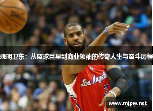 姚明卫东：从篮球巨星到商业领袖的传奇人生与奋斗历程