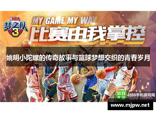 姚明小陀螺的传奇故事与篮球梦想交织的青春岁月