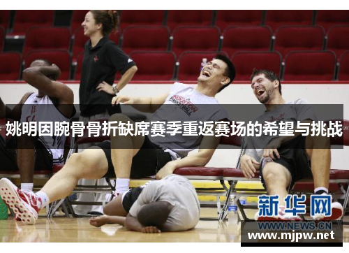 姚明因腕骨骨折缺席赛季重返赛场的希望与挑战