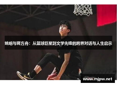 姚明与蒋方舟：从篮球巨星到文学先锋的跨界对话与人生启示