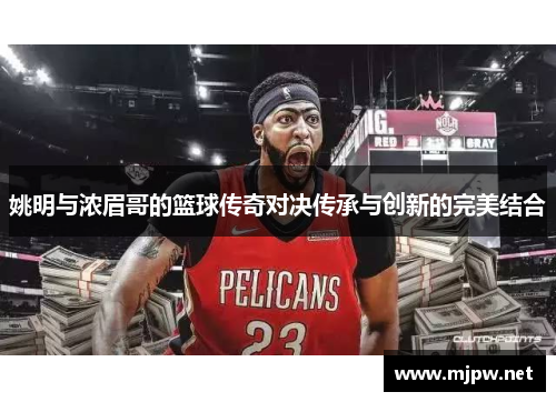 姚明与浓眉哥的篮球传奇对决传承与创新的完美结合