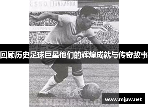回顾历史足球巨星他们的辉煌成就与传奇故事