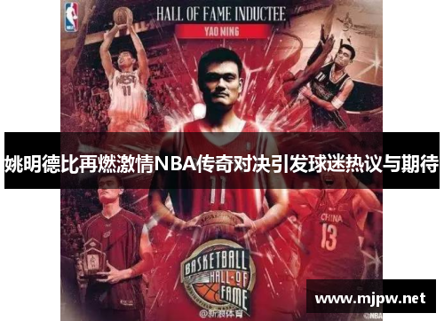 姚明德比再燃激情NBA传奇对决引发球迷热议与期待