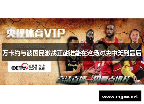 万卡约与波国民激战正酣谁能在这场对决中笑到最后