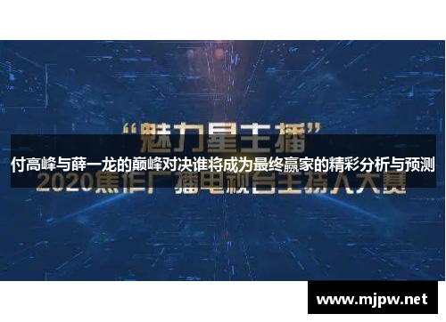 付高峰与薛一龙的巅峰对决谁将成为最终赢家的精彩分析与预测