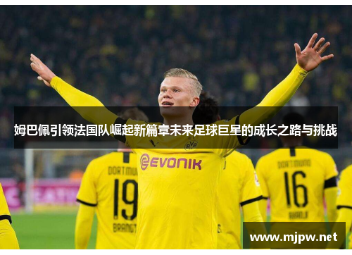 姆巴佩引领法国队崛起新篇章未来足球巨星的成长之路与挑战