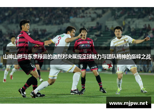 山神山形与东京绿茵的激烈对决展现足球魅力与团队精神的巅峰之战