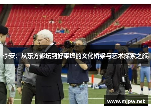 李安：从东方影坛到好莱坞的文化桥梁与艺术探索之旅