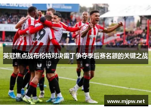 英冠焦点战布伦特对决雷丁争夺季后赛名额的关键之战
